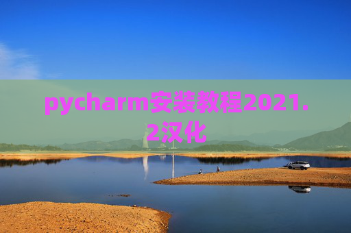 pycharm安装教程2021.2汉化 pycharm安装教程2021.2汉化
